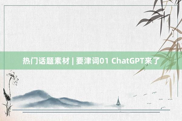 热门话题素材 | 要津词01 ChatGPT来了